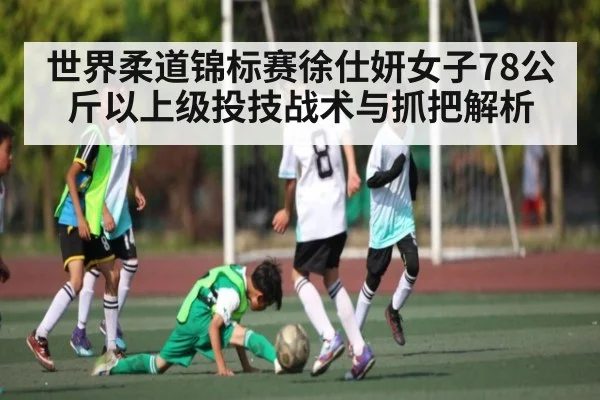 世界柔道锦标赛徐仕妍女子78公斤以上级投技战术与抓把解析