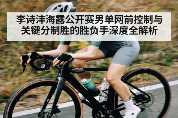 李诗沣海露公开赛男单网前控制与关键分制胜的胜负手深度全解析